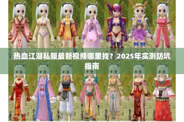 热血江湖私服最新视频哪里找?2025年实测防坑指南 热血江湖私服最新视频哪里找?2025年实测防坑指南