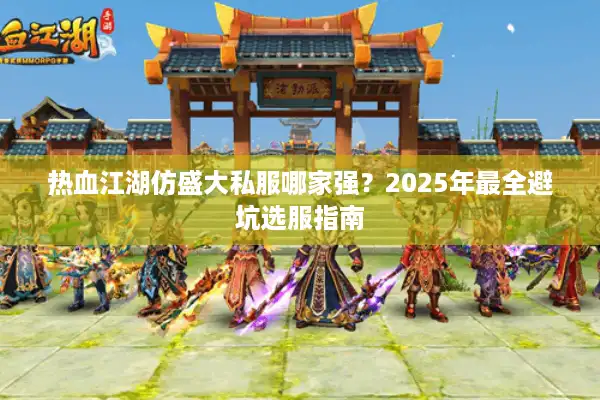 热血江湖仿盛大私服哪家强？2025年最全避坑选服指南