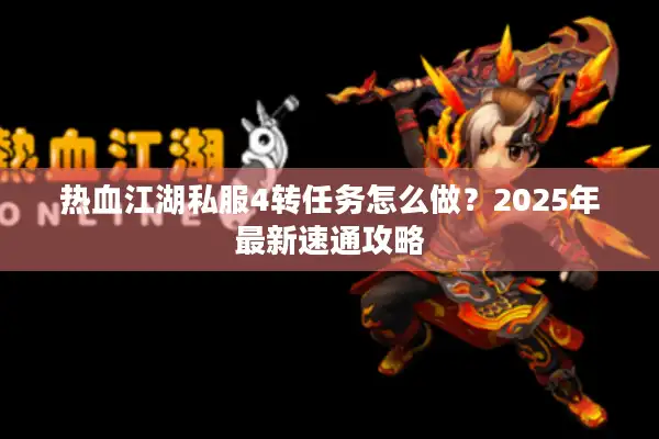 热血江湖私服4转任务怎么做？2025年最新速通攻略