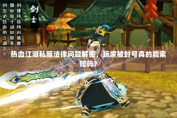 热血江湖私服法律问题解密，玩家被封号真的能索赔吗？