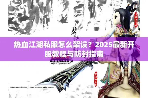 热血江湖私服怎么架设？2025最新开服教程与防封指南