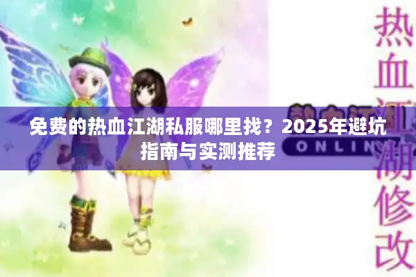 免费的热血江湖私服哪里找?2025年避坑指南与实测推荐 免费的热血江湖私服哪里找?2025年避坑指南与实测推荐