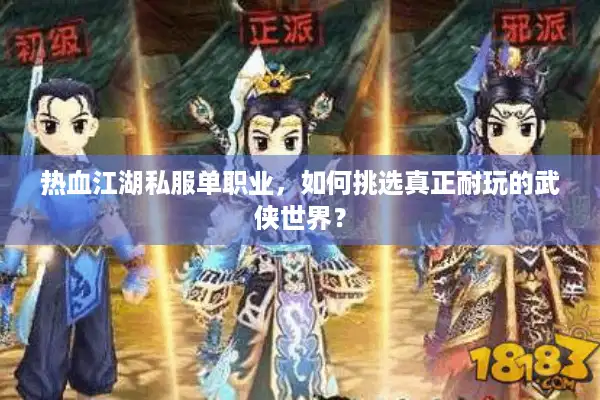 热血江湖私服单职业，如何挑选真正耐玩的武侠世界？