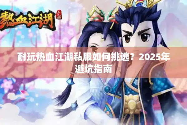 耐玩热血江湖私服如何挑选？2025年避坑指南