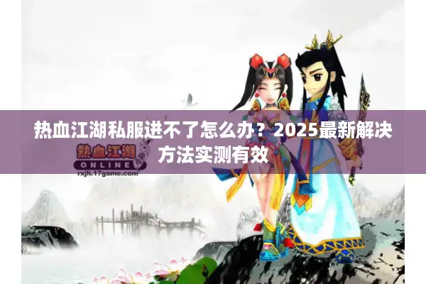 热血江湖私服进不了怎么办？2025最新解决方法实测有效