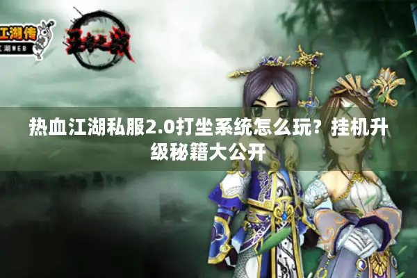 热血江湖私服2.0打坐系统怎么玩？挂机升级秘籍大公开