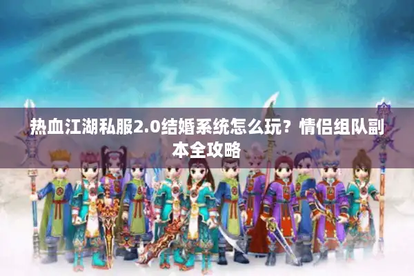 热血江湖私服2.0结婚系统怎么玩？情侣组队副本全攻略