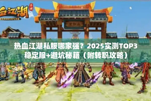 热血江湖私服哪家强?2025实测TOP3稳定服+避坑秘籍(附转职攻略) 热血江湖私服哪家强?2025实测TOP3稳定服+避坑秘籍(附转职攻略)