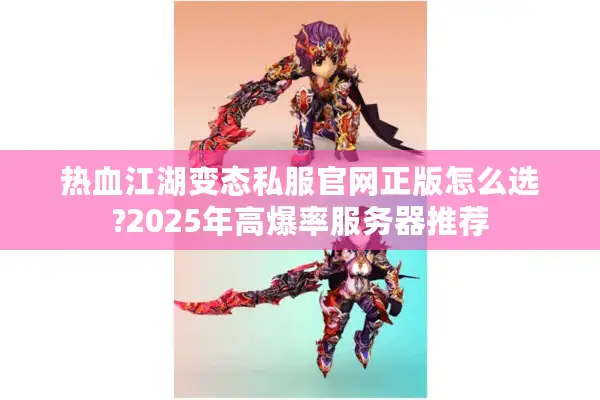 热血江湖变态私服官网正版怎么选?2025年高爆率服务器推荐