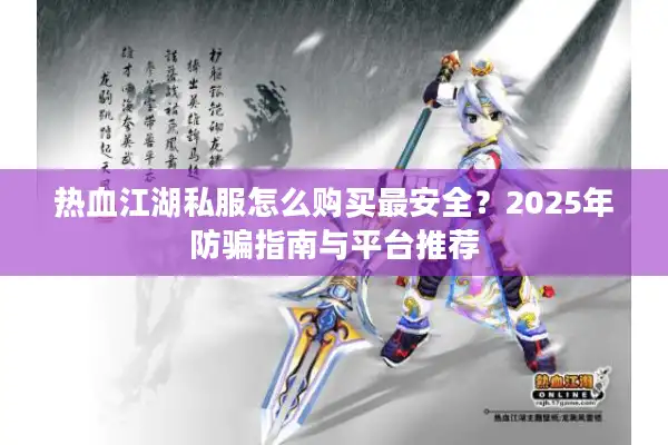 热血江湖私服怎么购买最安全?2025年防骗指南与平台推荐 热血江湖私服怎么购买最安全?2025年防骗指南与平台推荐