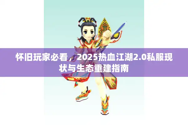怀旧玩家必看，2025热血江湖2.0私服现状与生态重建指南