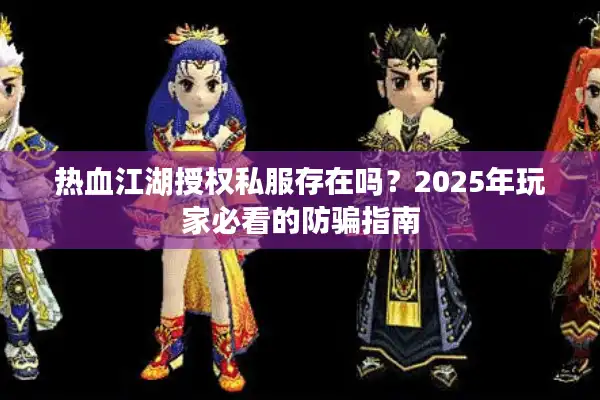 热血江湖授权私服存在吗？2025年玩家必看的防骗指南