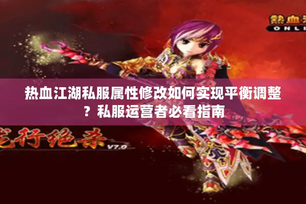 热血江湖私服属性修改如何实现平衡调整?私服运营者必看指南 热血江湖私服属性修改如何实现平衡调整?私服运营者必看指南
