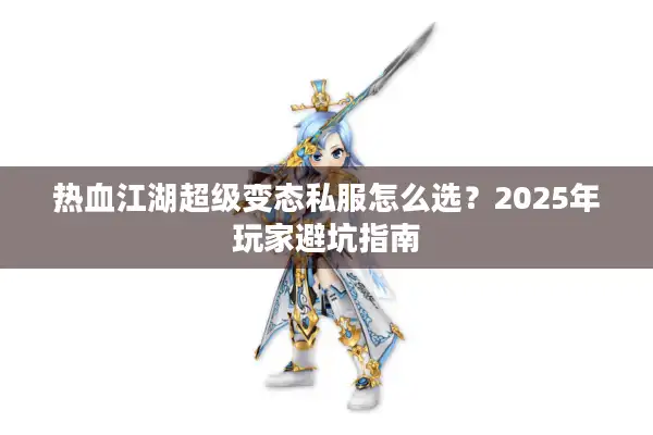 热血江湖超级变态私服怎么选？2025年玩家避坑指南