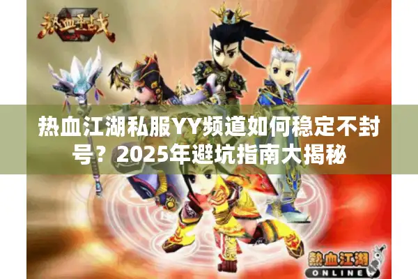 热血江湖私服YY频道如何稳定不封号？2025年避坑指南大揭秘