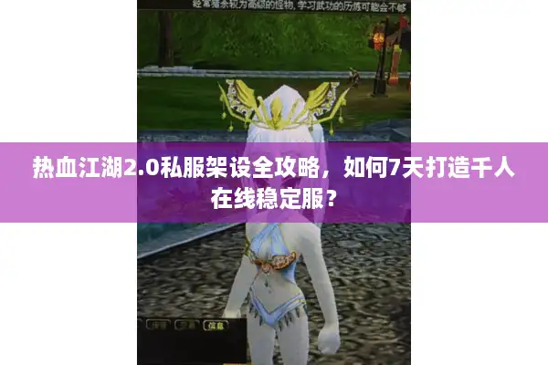热血江湖2.0私服架设全攻略,如何7天打造千人在线稳定服? 热血江湖2.0私服架设全攻略,如何7天打造千人在线稳定服?