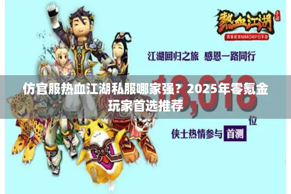 仿官服热血江湖私服哪家强?2025年零氪金玩家首选推荐 仿官服热血江湖私服哪家强?2025年零氪金玩家首选推荐