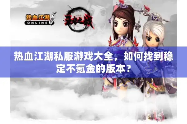 热血江湖私服游戏大全,如何找到稳定不氪金的版本? 热血江湖私服游戏大全,如何找到稳定不氪金的版本?