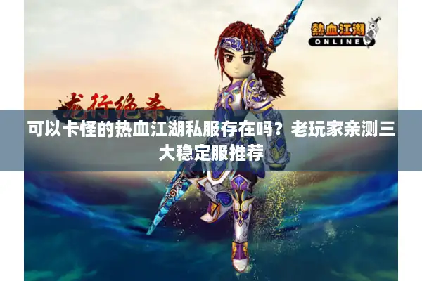 可以卡怪的热血江湖私服存在吗？老玩家亲测三大稳定服推荐