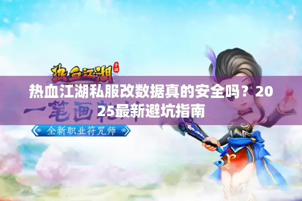热血江湖私服改数据真的安全吗?2025最新避坑指南 热血江湖私服改数据真的安全吗?2025最新避坑指南