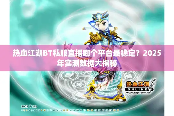 热血江湖BT私服直播哪个平台最稳定？2025年实测数据大揭秘