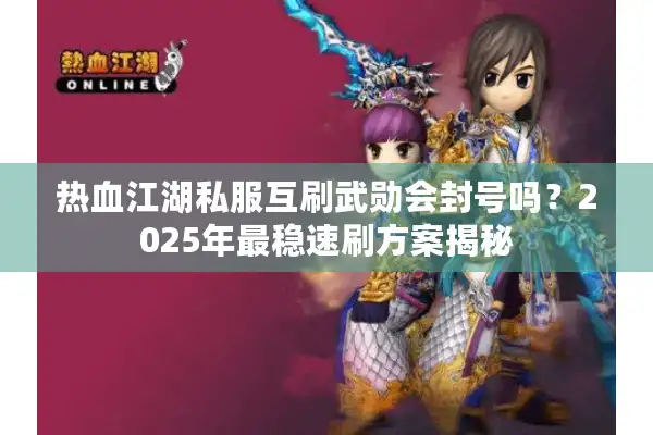 热血江湖私服互刷武勋会封号吗?2025年最稳速刷方案揭秘 热血江湖私服互刷武勋会封号吗?2025年最稳速刷方案揭秘