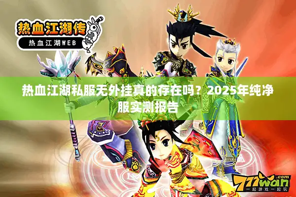 热血江湖私服无外挂真的存在吗？2025年纯净服实测报告