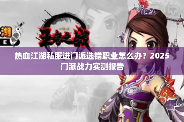 热血江湖私服进门派选错职业怎么办?2025门派战力实测报告 热血江湖私服进门派选错职业怎么办?2025门派战力实测报告