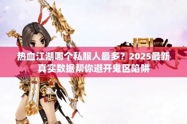 热血江湖哪个私服人最多？2025最新真实数据帮你避开鬼区陷阱