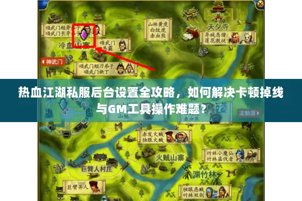 热血江湖私服后台设置全攻略,如何解决卡顿掉线与GM工具操作难题? 热血江湖私服后台设置全攻略,如何解决卡顿掉线与GM工具操作难题?