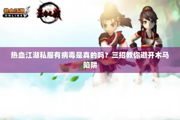 热血江湖私服有病毒是真的吗？三招教你避开木马陷阱