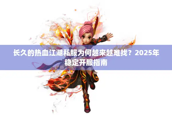 长久的热血江湖私服为何越来越难找？2025年稳定开服指南