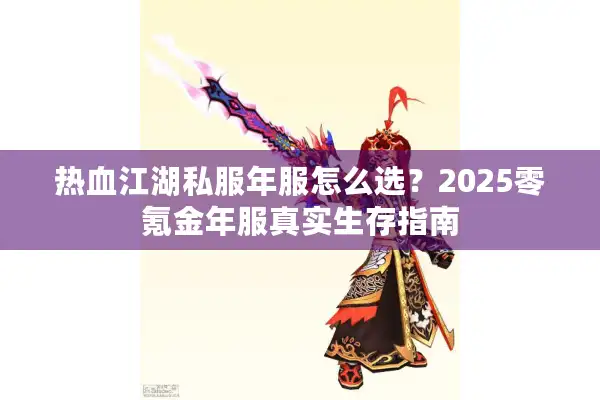 热血江湖私服年服怎么选？2025零氪金年服真实生存指南