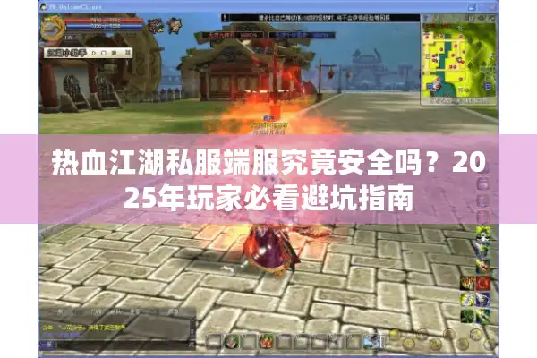 热血江湖私服端服究竟安全吗?2025年玩家必看避坑指南 热血江湖私服端服究竟安全吗?2025年玩家必看避坑指南