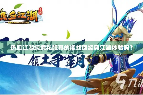 热血江湖纯境私服真的能找回经典江湖体验吗？