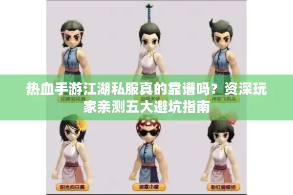 热血手游江湖私服真的靠谱吗?资深玩家亲测五大避坑指南 热血手游江湖私服真的靠谱吗?资深玩家亲测五大避坑指南