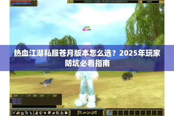 热血江湖私服苍月版本怎么选?2025年玩家防坑必看指南 热血江湖私服苍月版本怎么选?2025年玩家防坑必看指南