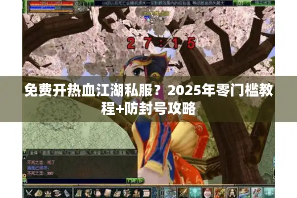 免费开热血江湖私服?2025年零门槛教程+防封号攻略 免费开热血江湖私服?2025年零门槛教程+防封号攻略
