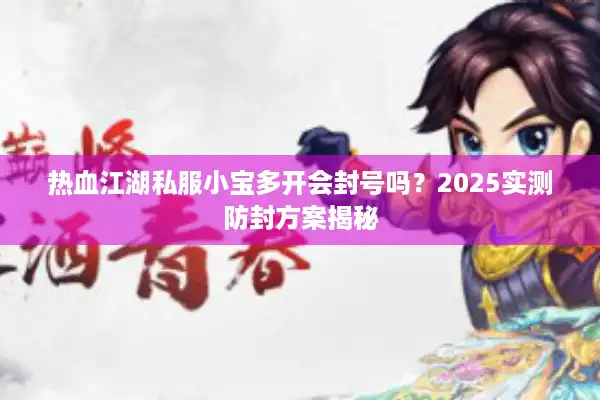 热血江湖私服小宝多开会封号吗？2025实测防封方案揭秘