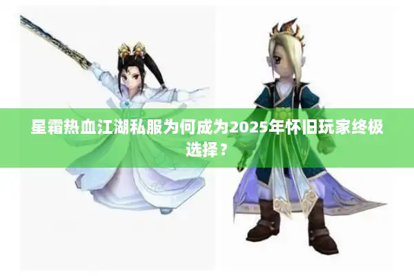 星霜热血江湖私服为何成为2025年怀旧玩家终极选择？