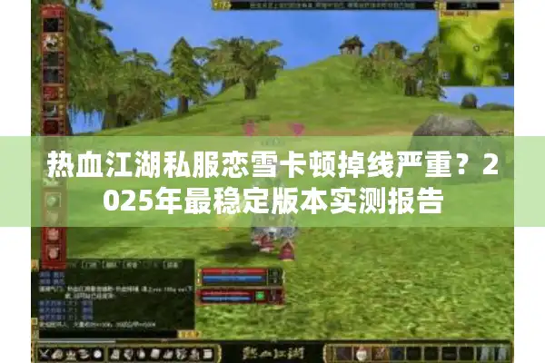 热血江湖私服恋雪卡顿掉线严重?2025年最稳定版本实测报告 热血江湖私服恋雪卡顿掉线严重?2025年最稳定版本实测报告