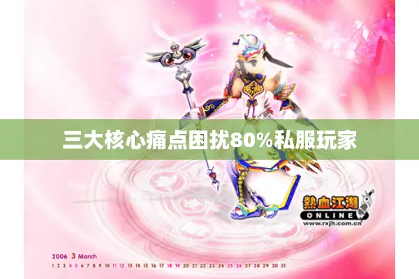 三大核心痛点困扰80%私服玩家 三大核心痛点困扰80%私服玩家