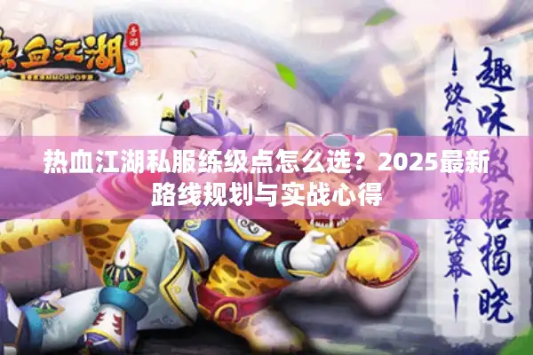 热血江湖私服练级点怎么选？2025最新路线规划与实战心得