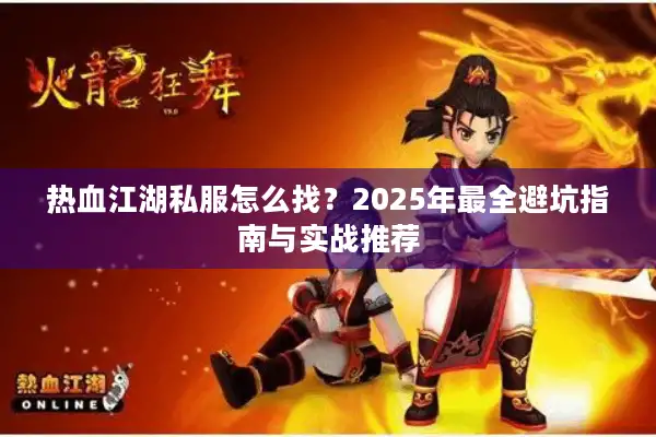 热血江湖私服怎么找？2025年最全避坑指南与实战推荐