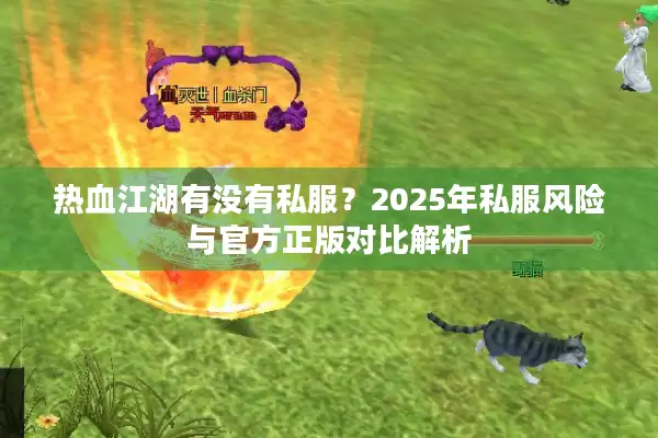 热血江湖有没有私服?2025年私服风险与官方正版对比解析 热血江湖有没有私服?2025年私服风险与官方正版对比解析