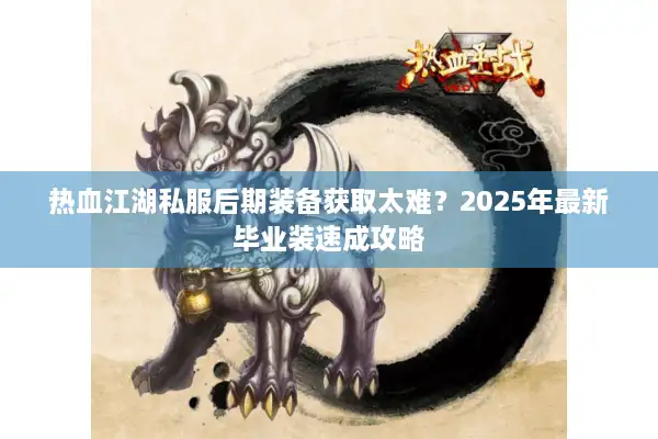 热血江湖私服后期装备获取太难？2025年最新毕业装速成攻略