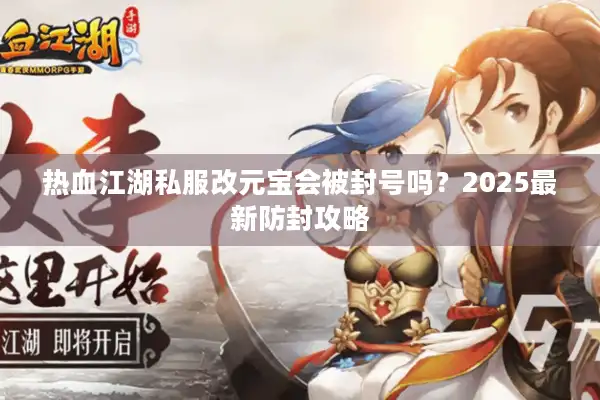 热血江湖私服改元宝会被封号吗?2025最新防封攻略 热血江湖私服改元宝会被封号吗?2025最新防封攻略