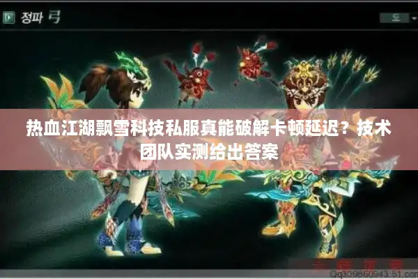 热血江湖飘雪科技私服真能破解卡顿延迟?技术团队实测给出答案 热血江湖飘雪科技私服真能破解卡顿延迟?技术团队实测给出答案