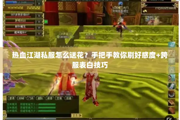 热血江湖私服怎么送花?手把手教你刷好感度+跨服表白技巧 热血江湖私服怎么送花?手把手教你刷好感度+跨服表白技巧