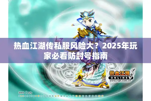 热血江湖传私服风险大？2025年玩家必看防封号指南